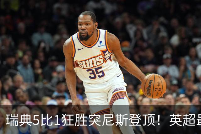 瑞典5比1狂胜突尼斯登顶！英超最贵球员独造3球，替补球员17秒神迹