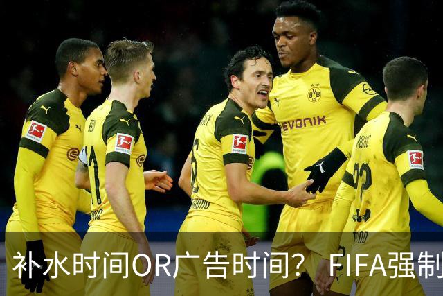 补水时间OR广告时间？ FIFA强制设置补水时间遭多方质疑