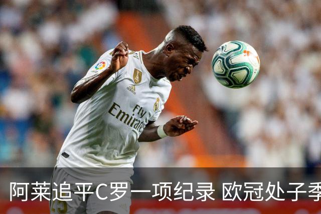 阿莱追平C罗一项纪录 欧冠处子季6场10球历史第一